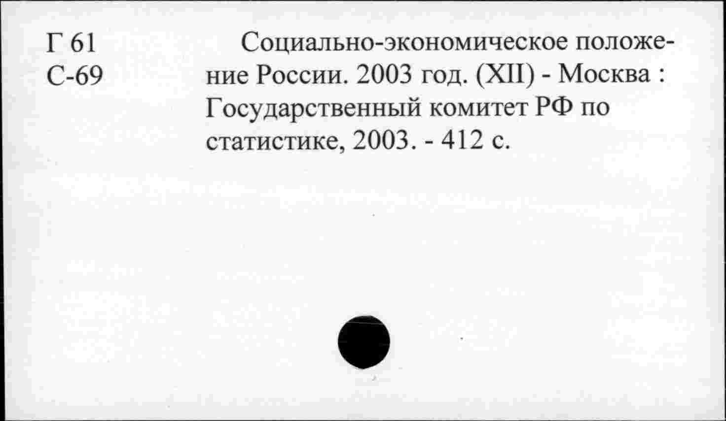 ﻿Г 61	Социально-экономическое положе-
С-69 ние России. 2003 год. (XII) - Москва :
Государственный комитет РФ по статистике, 2003. - 412 с.